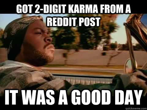 got 2digit karma from a reddit post it was a good day - It Was a Good Day