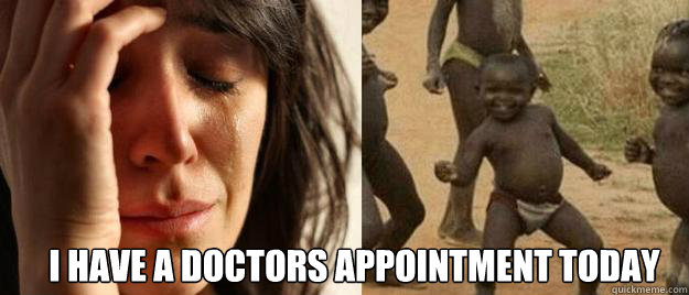 i have a doctors appointment today - First World Problems Third World Success