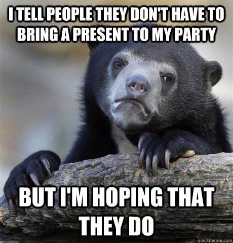 i tell people they dont have to bring a present to my party - Confession Bear