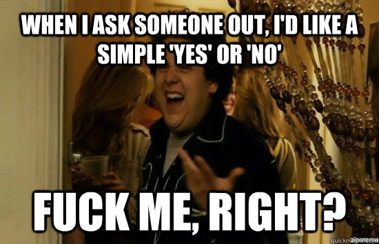 when i ask someone out id like a simple yes or no fuck - Jonah Hill - Fuck me right