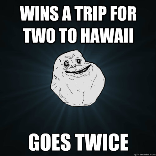 wins a trip for two to hawaii goes twice - Forever Alone