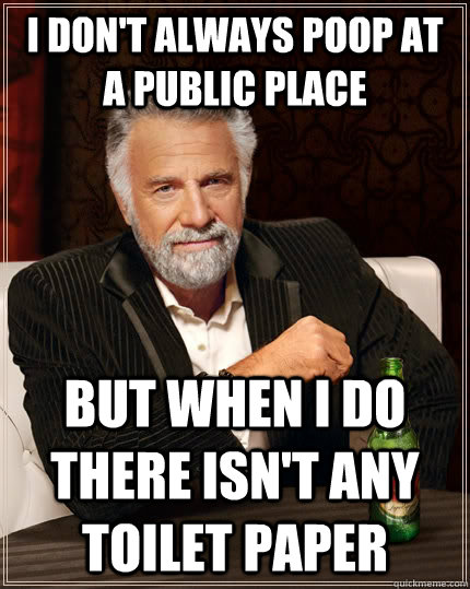 i dont always poop at a public place but when i do there is - The Most Interesting Man In The World