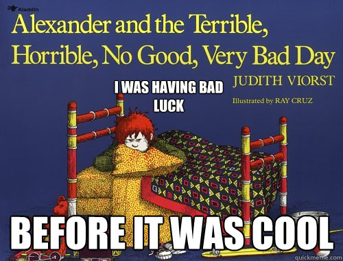 before it was cool i was having bad luck -