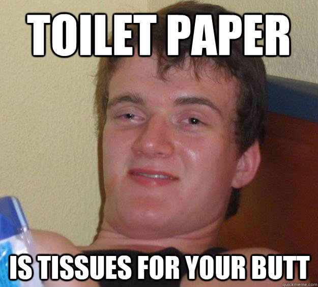 toilet paper is tissues for your butt - 10 Guy