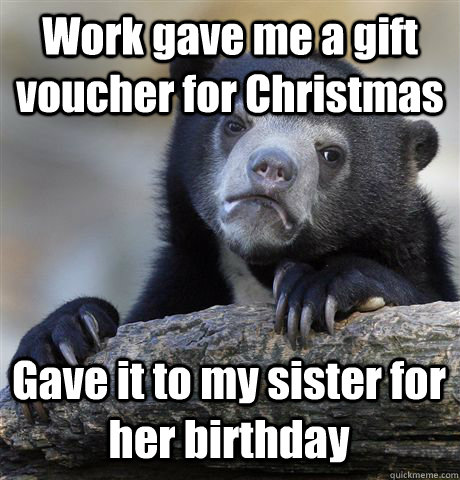 work gave me a gift voucher for christmas gave it to my sist - Confession Bear