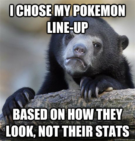 i chose my pokemon lineup based on how they look not their - Confession Bear