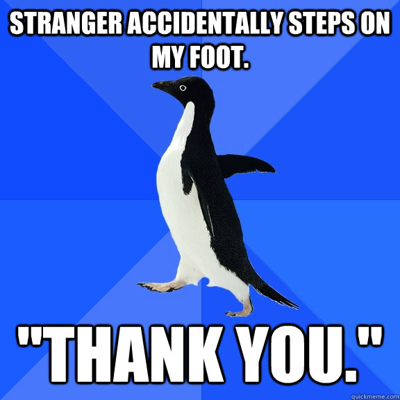 stranger accidentally steps on my foot thank you - Socially Awkward Penguin