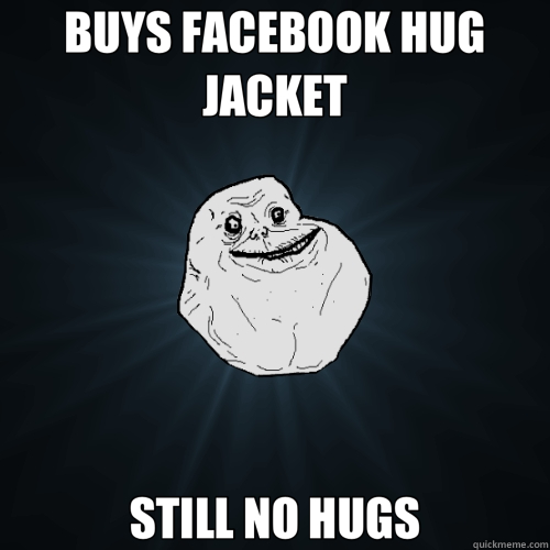 BUYS FACEBOOK HUG JACKET STILL NO HUGS - Forever Alone