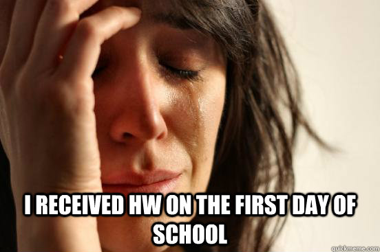i received hw on the first day of school - First World Problems
