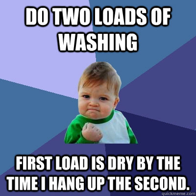 do two loads of washing first load is dry by the time i hang - Success Kid