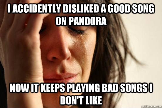 i accidently disliked a good song on pandora now it keeps pl - First World Problems