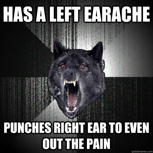 has a left earache punches right ear to even out the pain - Insanity Wolf