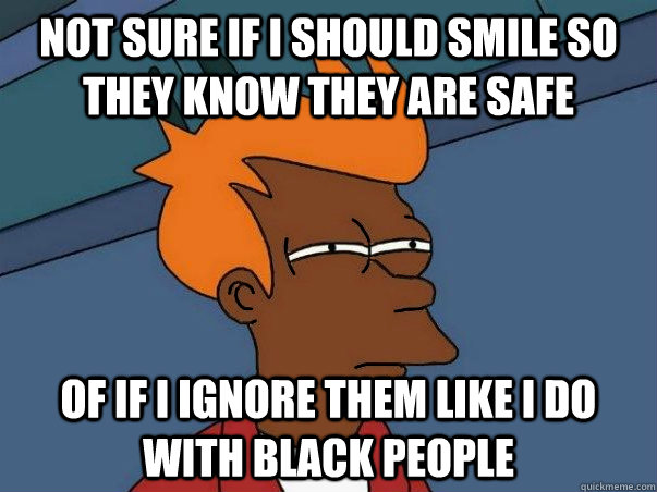 not sure if i should smile so they know they are safe of if - Black Fry