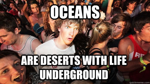 oceans are deserts with life underground - Sudden Clarity Clarence
