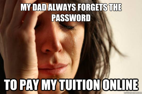 my dad always forgets the password to pay my tuition online - First World Problems