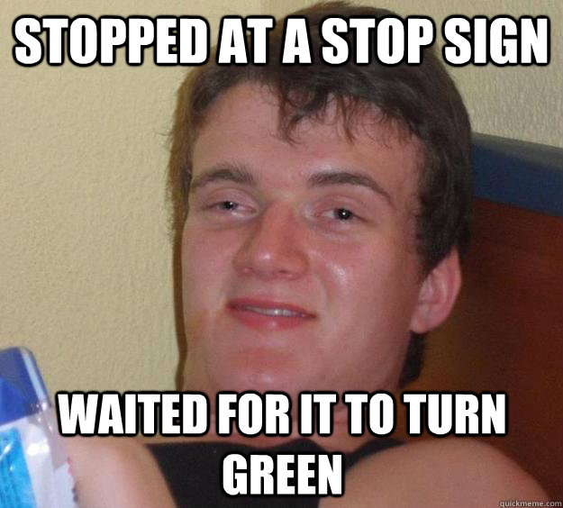 stopped at a stop sign waited for it to turn green - 10 Guy