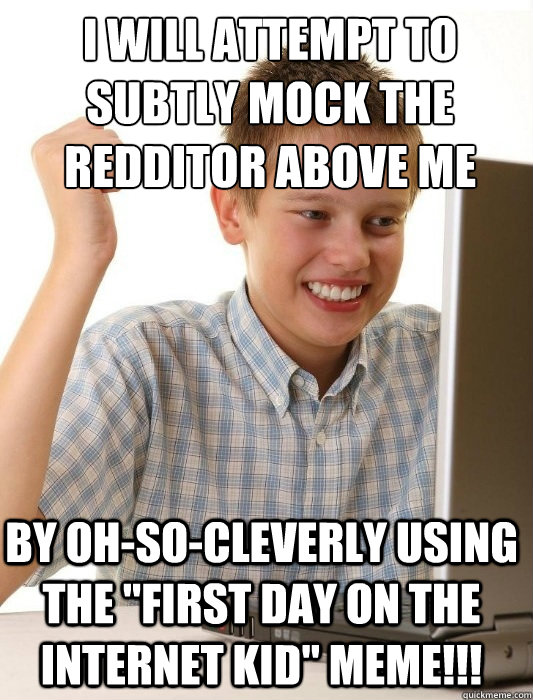 i will attempt to subtly mock the redditor above me by ohso - First Day on the Internet Kid