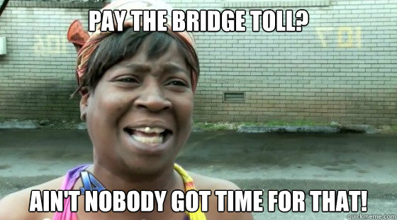pay the bridge toll aint nobody got time for that - Aint Nobody Got Time For That!