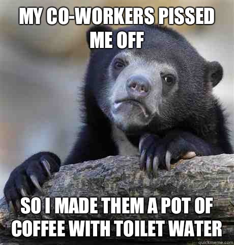 My coworkers pissed me off So I made them a pot of coffee wi - Confession Bear