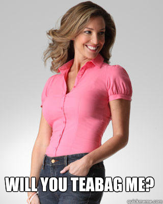 will you teabag me - Oblivious Suburban Mom
