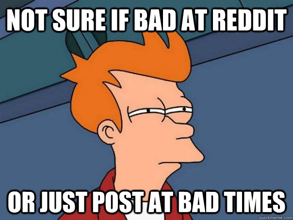 not sure if bad at reddit or just post at bad times - Futurama Fry