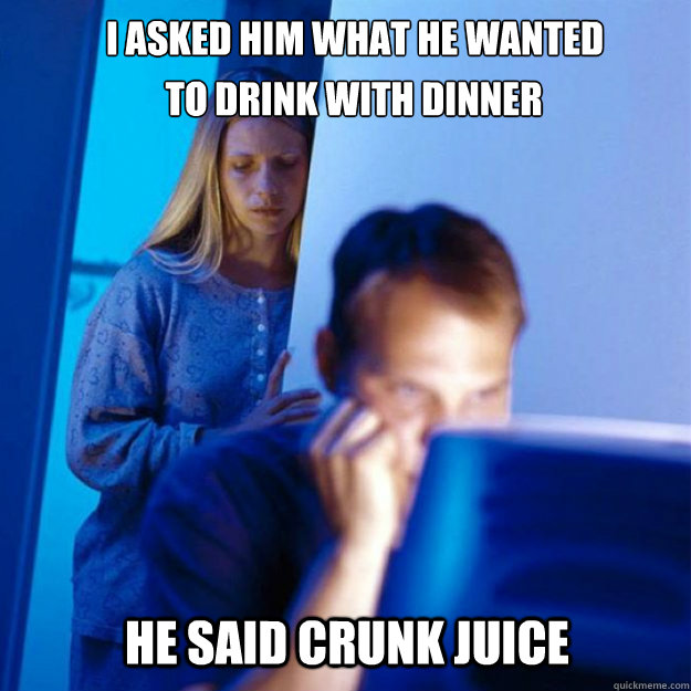 i asked him what he wanted he said crunk juice to drink wit - redditors wife