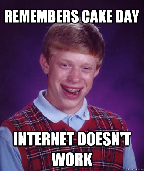 remembers cake day internet doesnt work - Bad Luck Brian