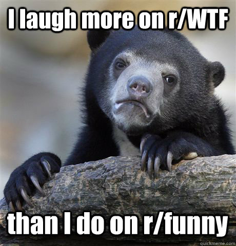 i laugh more on rwtf than i do on rfunny - Confession Bear