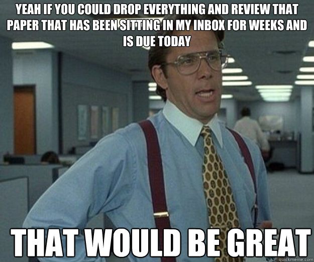 yeah if you could drop everything and review that paper that - that would be great
