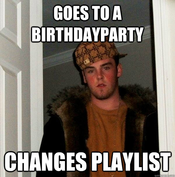 goes to a birthdayparty changes playlist - Scumbag Steve