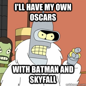 ill have my own oscars with batman and skyfall - Better then you bender