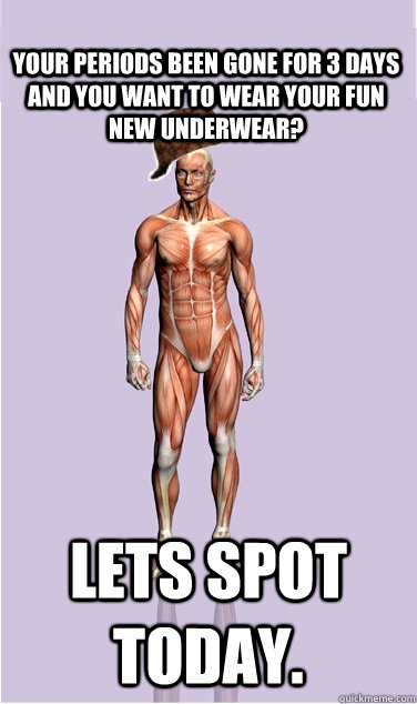 your periods been gone for 3 days and you want to wear your - Scumbag Body