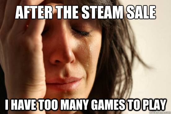 after the steam sale i have too many games to play - First World Problems