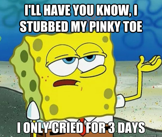 ill have you know i stubbed my pinky toe i only cried for - Tough Spongebob