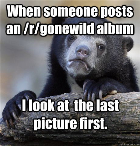 when someone posts an rgonewild album i look at the last - Confession Bear