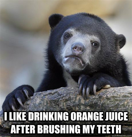 i like drinking orange juice after brushing my teeth - Confession Bear