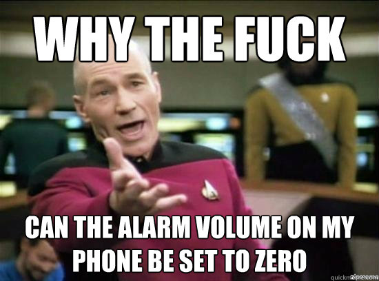 why the fuck can the alarm volume on my phone be set to zero - Annoyed Picard HD