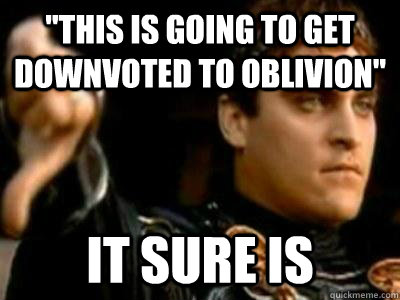 this is going to get downvoted to oblivion it sure is - Downvoting Roman