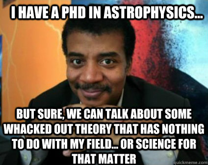 i have a phd in astrophysics but sure we can talk about - Condescending Neil deGrasse Tyson