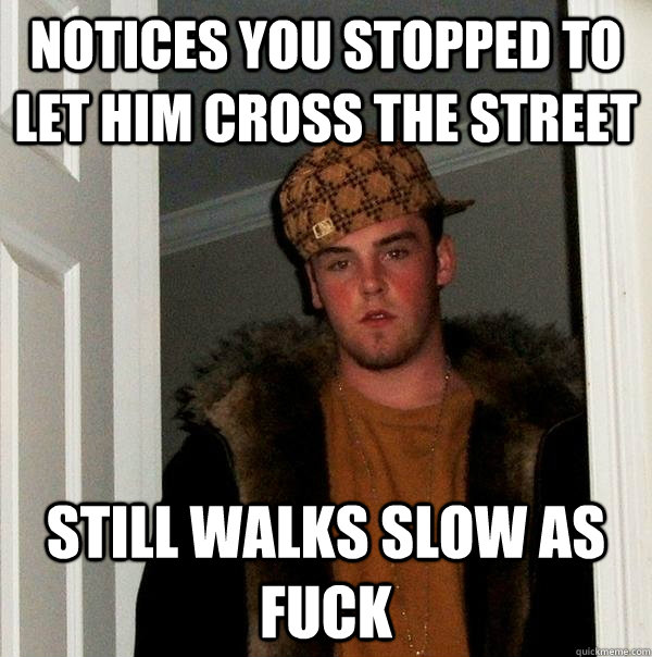 notices you stopped to let him cross the street still walks - Scumbag Steve