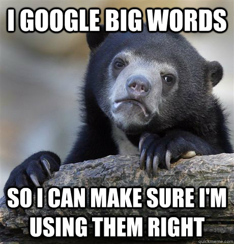 i google big words so i can make sure im using them right - Confession Bear