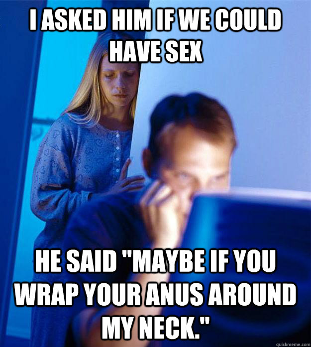 i asked him if we could have sex he said maybe if you wrap - Redditors Wife