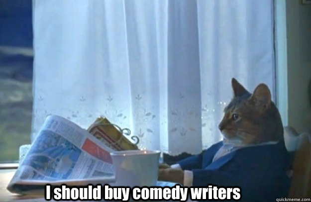 i should buy comedy writers - Sophisticated Cat is broke
