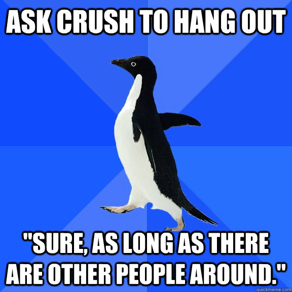 ask crush to hang out sure as long as there are other peop - Socially Awkward Penguin