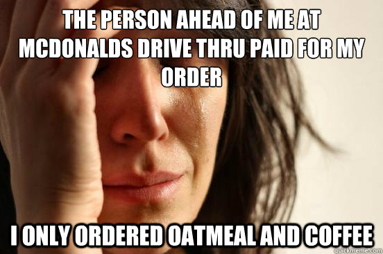 the person ahead of me at mcdonalds drive thru paid for my o - First World Problems