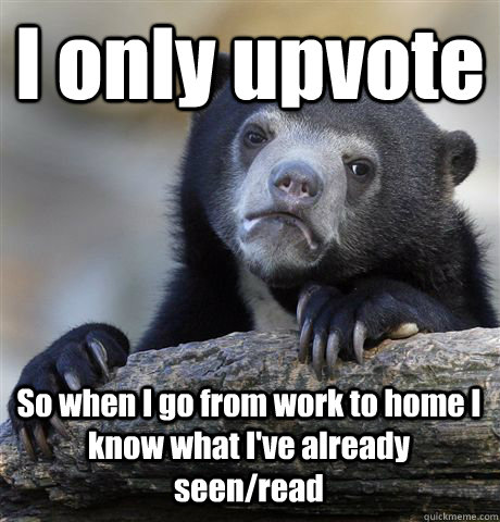 i only upvote so when i go from work to home i know what iv - Confession Bear
