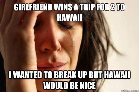 girlfriend wins a trip for 2 to hawaii i wanted to break up - First World Problems