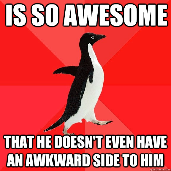 is so awesome that he doesnt even have an awkward side to h - Socially Awesome Penguin