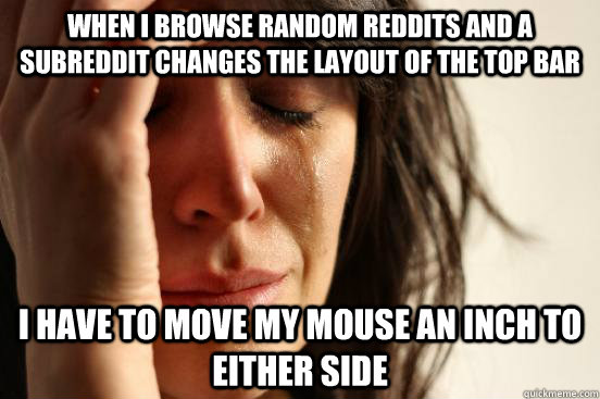 when i browse random reddits and a subreddit changes the lay - First World Problems
