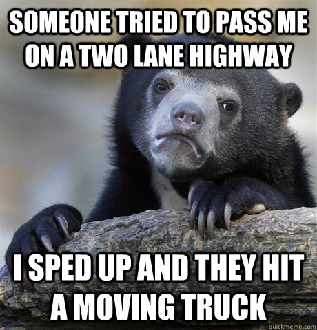 someone tried to pass me on a two lane highway i sped up and - Confession Bear